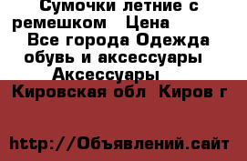 Сумочки летние с ремешком › Цена ­ 4 000 - Все города Одежда, обувь и аксессуары » Аксессуары   . Кировская обл.,Киров г.